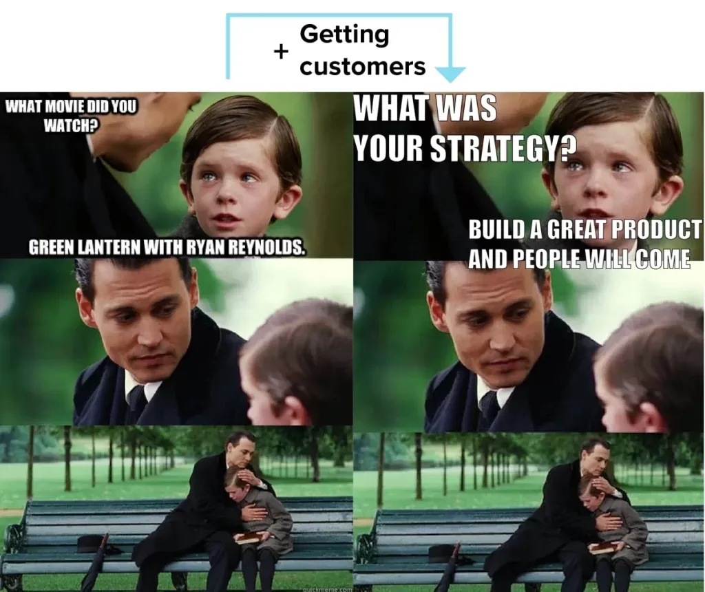 meme getting customers, what was your strategy? build a great product and they will come